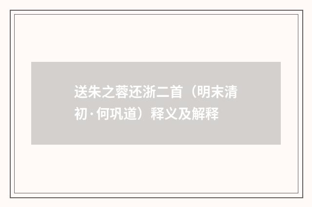 送朱之蓉还浙二首（明末清初·何巩道）释义及解释