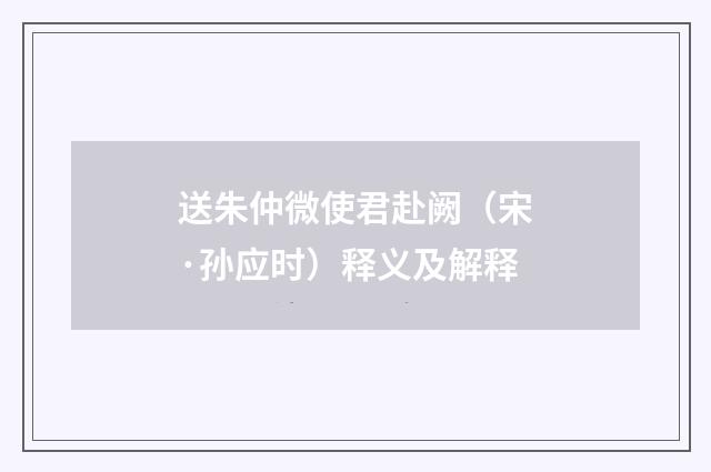 送朱仲微使君赴阙（宋·孙应时）释义及解释