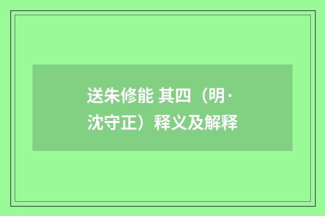 送朱修能 其四（明·沈守正）释义及解释