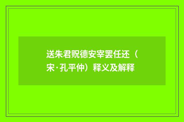 送朱君贶德安宰罢任还（宋·孔平仲）释义及解释