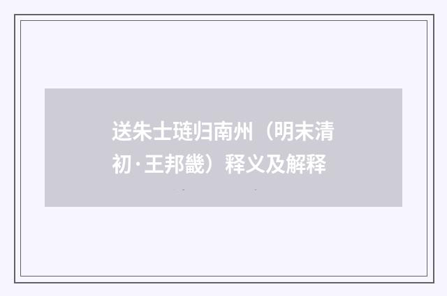 送朱士琏归南州（明末清初·王邦畿）释义及解释