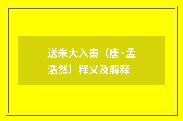 送朱大入秦（唐·孟浩然）释义及解释