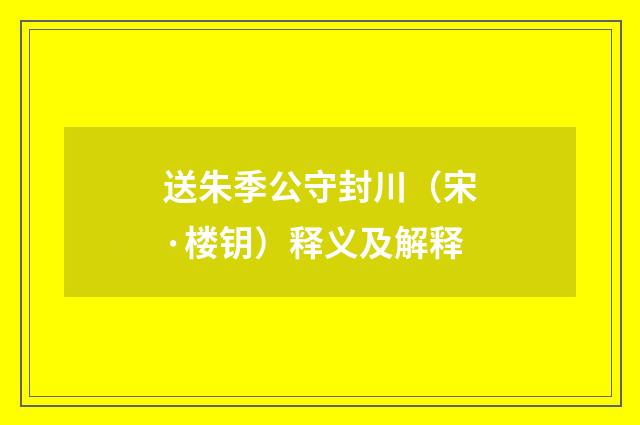送朱季公守封川(宋·楼钥)释义及解释