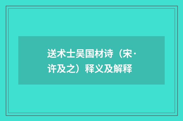 送术士吴国材诗（宋·许及之）释义及解释