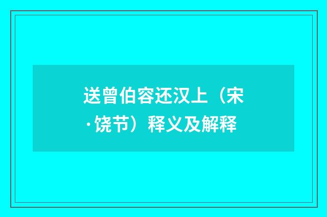 送曾伯容还汉上（宋·饶节）释义及解释