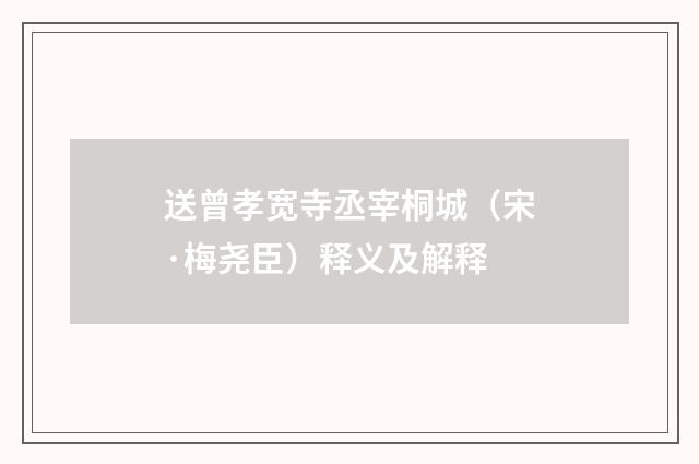 送曾孝宽寺丞宰桐城（宋·梅尧臣）释义及解释