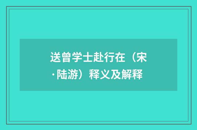 送曾学士赴行在（宋·陆游）释义及解释