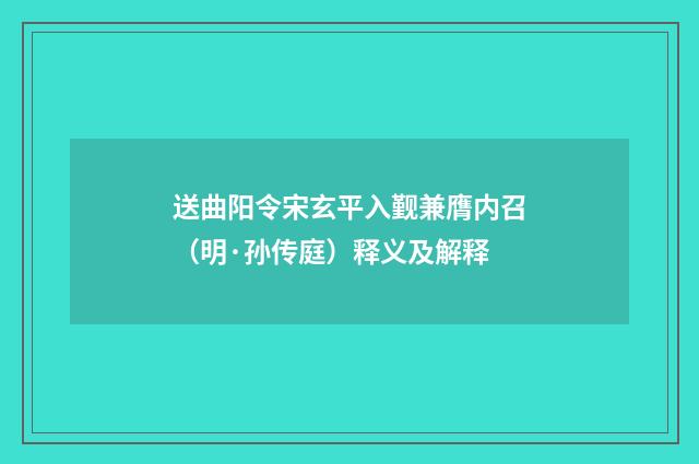 送曲阳令宋玄平入觐兼膺内召（明·孙传庭）释义及解释