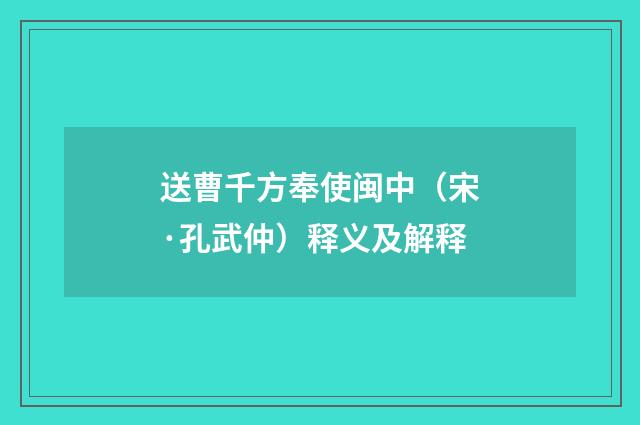 送曹千方奉使闽中（宋·孔武仲）释义及解释