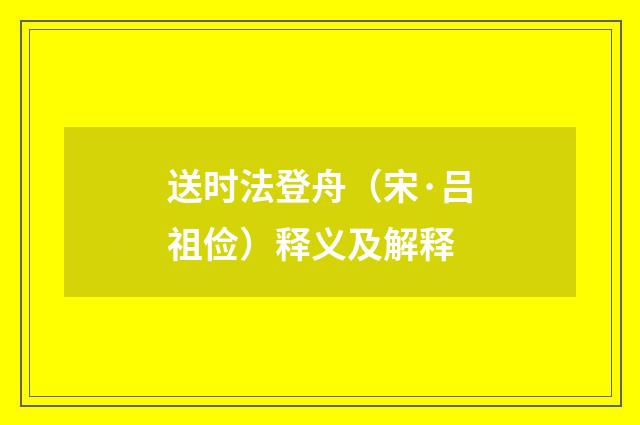 送时法登舟（宋·吕祖俭）释义及解释