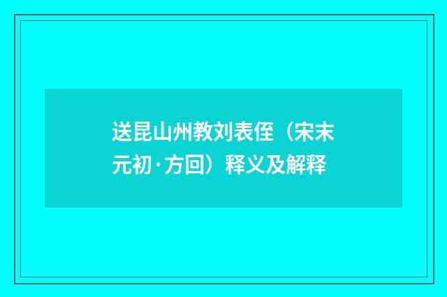 送昆山州教刘表侄（宋末元初·方回）释义及解释