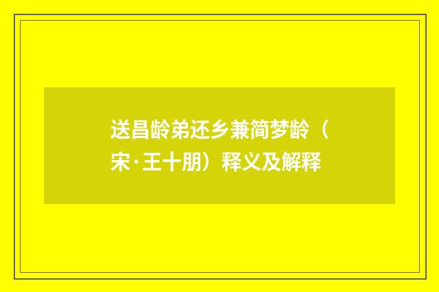 送昌龄弟还乡兼简梦龄（宋·王十朋）释义及解释