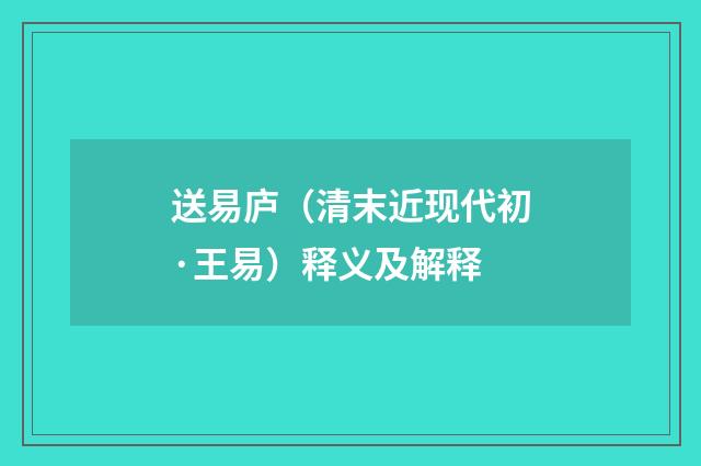 送易庐（清末近现代初·王易）释义及解释