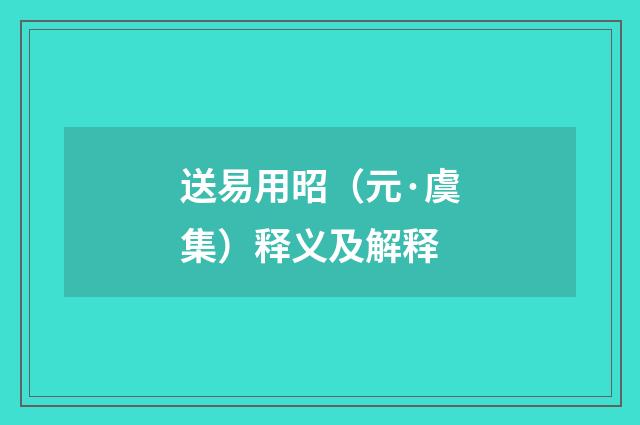 送易用昭（元·虞集）释义及解释