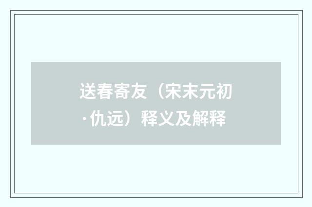 送春寄友（宋末元初·仇远）释义及解释