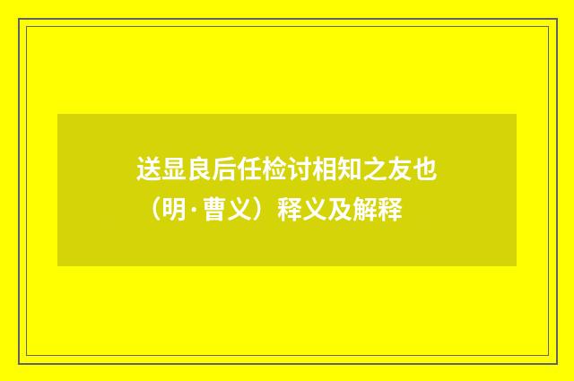 送显良后任检讨相知之友也（明·曹义）释义及解释
