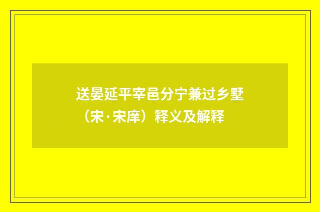 送晏延平宰邑分宁兼过乡墅（宋·宋庠）释义及解释