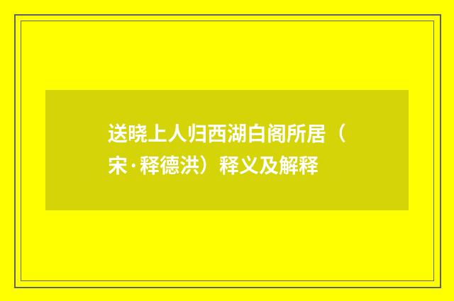 送晓上人归西湖白阁所居（宋·释德洪）释义及解释