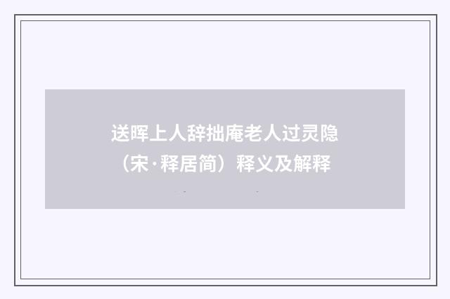 送晖上人辞拙庵老人过灵隐（宋·释居简）释义及解释