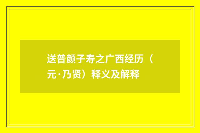 送普颜子寿之广西经历（元·乃贤）释义及解释