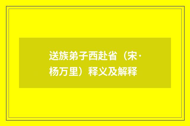 送族弟子西赴省（宋·杨万里）释义及解释