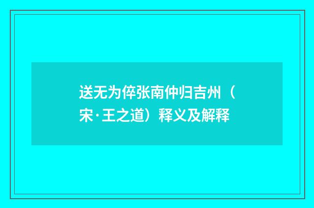 送无为倅张南仲归吉州（宋·王之道）释义及解释
