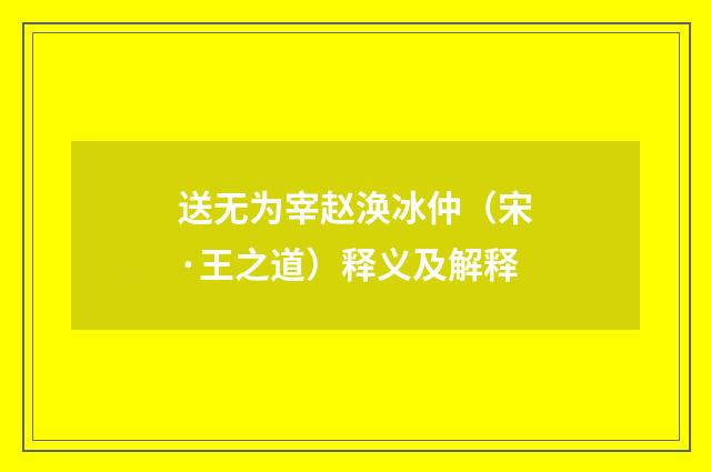 送无为宰赵涣冰仲（宋·王之道）释义及解释