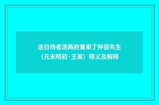送日侍者游两府兼柬丁仲容先生（元末明初·王冕）释义及解释