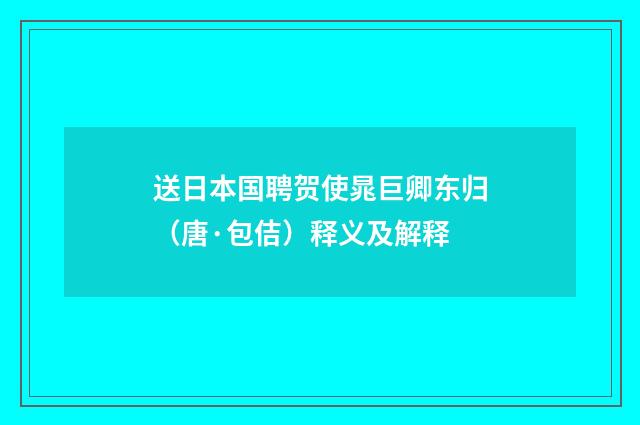 送日本国聘贺使晁巨卿东归（唐·包佶）释义及解释