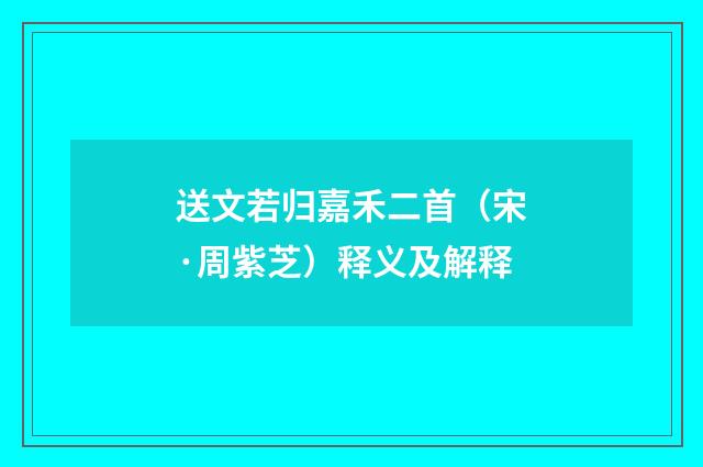 送文若归嘉禾二首（宋·周紫芝）释义及解释