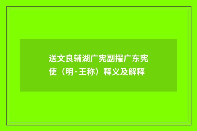 送文良辅湖广宪副擢广东宪使（明·王称）释义及解释