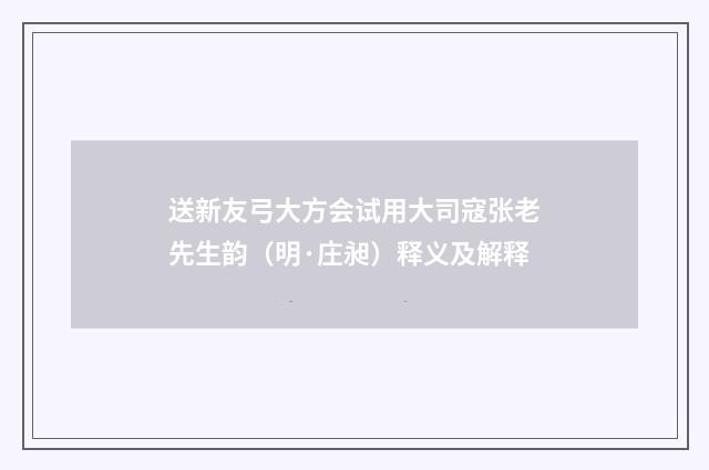 送新友弓大方会试用大司寇张老先生韵（明·庄昶）释义及解释