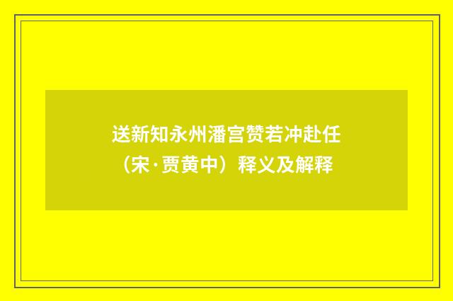 送新知永州潘宫赞若冲赴任（宋·贾黄中）释义及解释