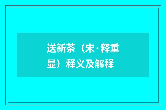 送新茶（宋·释重显）释义及解释