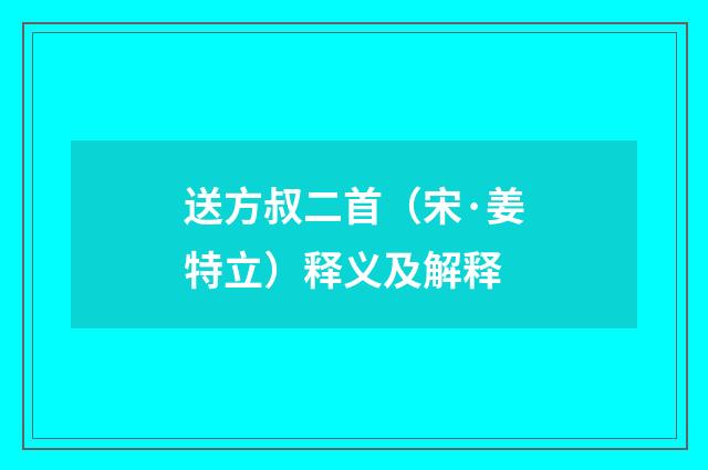 送方叔二首（宋·姜特立）释义及解释