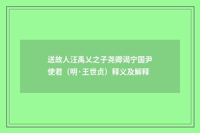 送故人汪禹乂之子尧卿谒宁国尹使君（明·王世贞）释义及解释