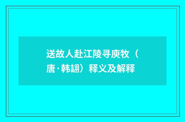 送故人赴江陵寻庾牧（唐·韩翃）释义及解释
