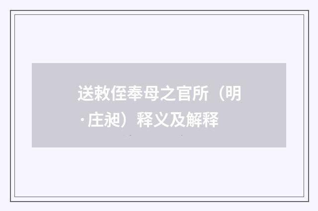 送敕侄奉母之官所（明·庄昶）释义及解释