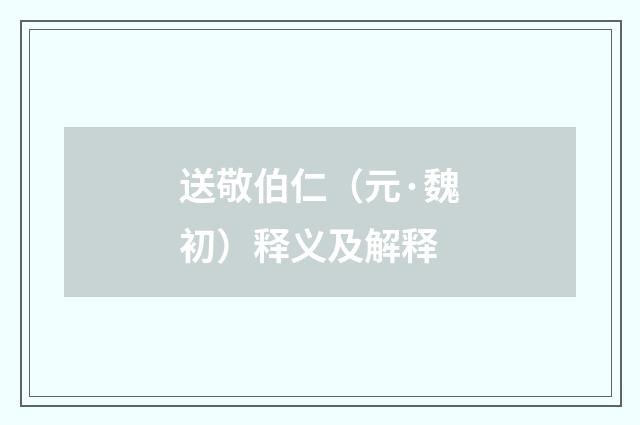 送敬伯仁(元·魏初)释义及解释
