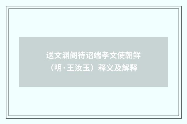 送文渊阁待诏端孝文使朝鲜（明·王汝玉）释义及解释