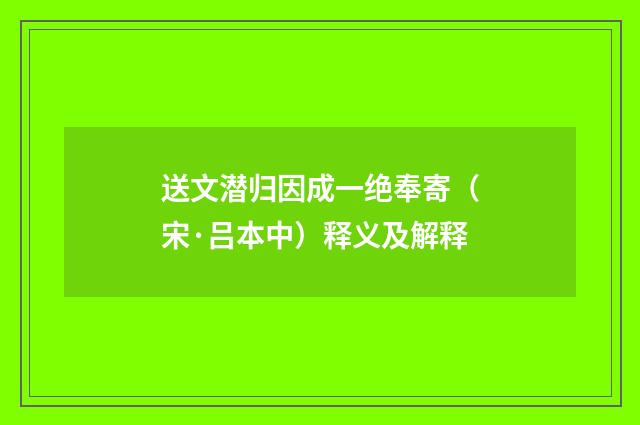 送文潜归因成一绝奉寄（宋·吕本中）释义及解释