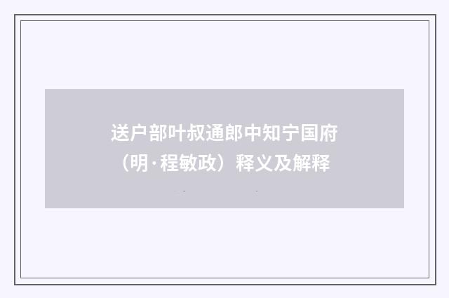送户部叶叔通郎中知宁国府（明·程敏政）释义及解释