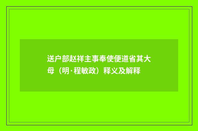 送户部赵祥主事奉使便道省其大母（明·程敏政）释义及解释