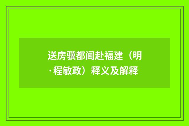 送房骥都阃赴福建（明·程敏政）释义及解释