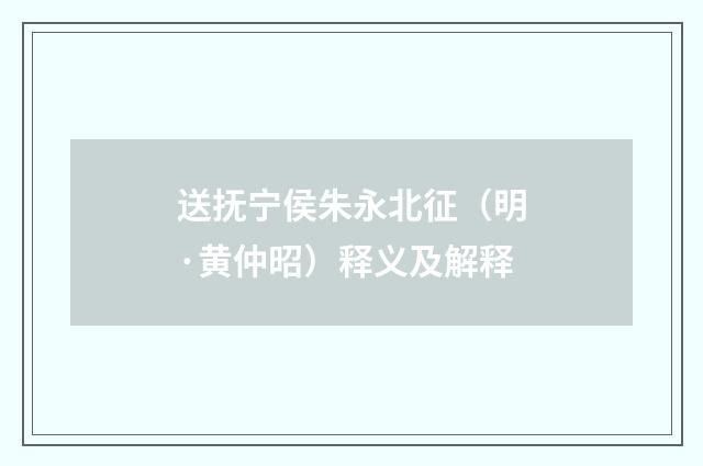送抚宁侯朱永北征（明·黄仲昭）释义及解释