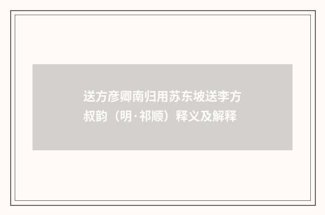 送方彦卿南归用苏东坡送李方叔韵（明·祁顺）释义及解释