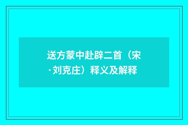 送方蒙中赴辟二首（宋·刘克庄）释义及解释