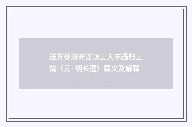 送方蓼洲旰江访上人不遇归上饶（元·胡长孺）释义及解释