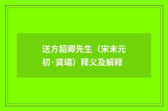 送方韶卿先生（宋末元初·龚璛）释义及解释