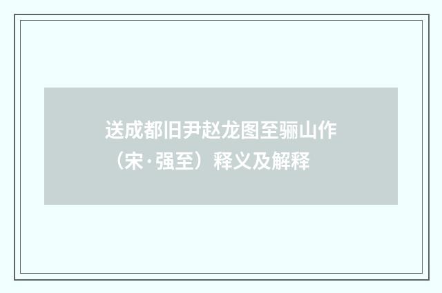 送成都旧尹赵龙图至骊山作（宋·强至）释义及解释
